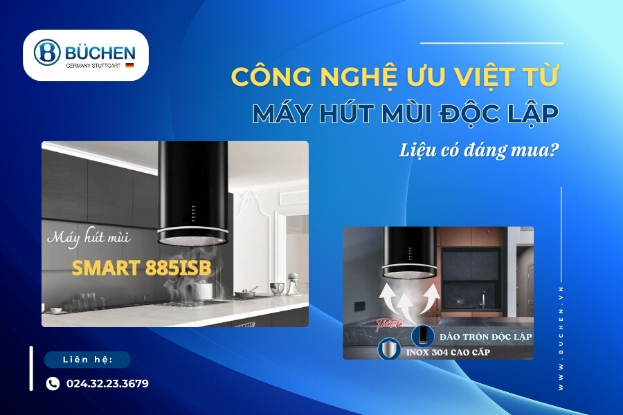 Bật Mí Công Nghệ Ưu Việt Từ Máy Hút Mùi Độc Lập - Liệu Có Đáng Mua?