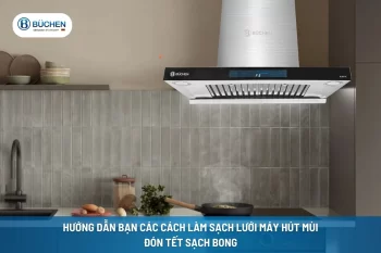 Hướng Dẫn Bạn Các Cách Làm Sạch Lưới Máy Hút Mùi Đón Tết Sạch Bong