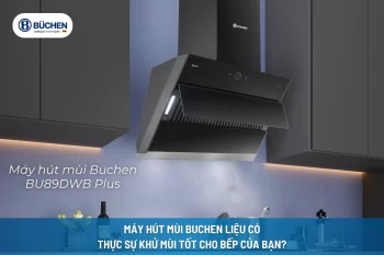 Máy Hút Mùi Buchen Liệu Có Thực Sự Khử Mùi Tốt Cho Bếp Của Bạn?